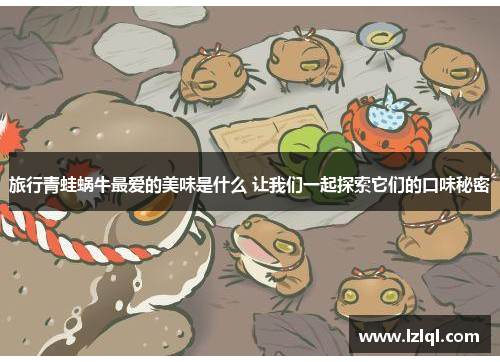 旅行青蛙蜗牛最爱的美味是什么 让我们一起探索它们的口味秘密 旅行青蛙蜗牛最爱的美味是什么 让我们一起探索它们的口味秘密